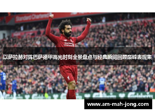 以萨拉赫对阵巴萨德甲高光时刻全景盘点与经典瞬间回顾巅峰表现集 以萨拉赫对阵巴萨德甲高光时刻全景盘点与经典瞬间回顾巅峰表现集