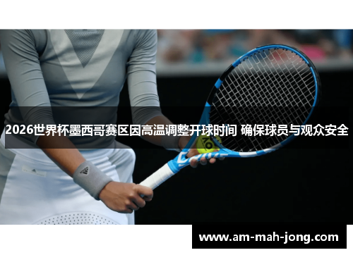 2026世界杯墨西哥赛区因高温调整开球时间 确保球员与观众安全