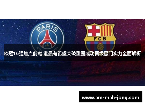 欧冠16强焦点前瞻 谁最有希望突破重围成功晋级豪门实力全面解析