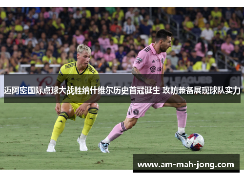 迈阿密国际点球大战胜纳什维尔历史首冠诞生 攻防兼备展现球队实力 迈阿密国际点球大战胜纳什维尔历史首冠诞生 攻防兼备展现球队实力